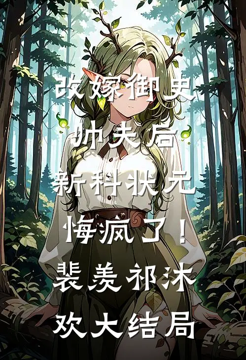 改嫁御史帅夫后，新科状元悔疯了！裴羡祁沐欢大结局