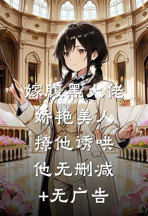 嫁腹黑大佬，娇艳美人撩他诱哄他无删减+无广告