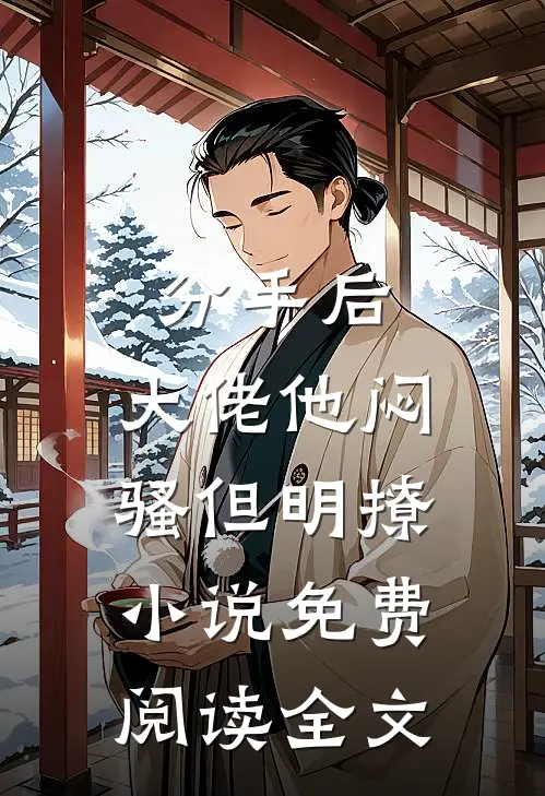分手后，大佬他闷骚但明撩小说免费阅读全文