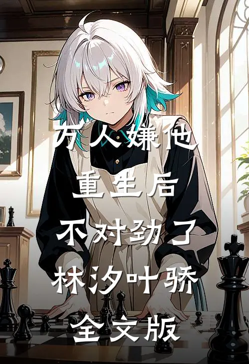 万人嫌他重生后,不对劲了林汐叶骄全文版