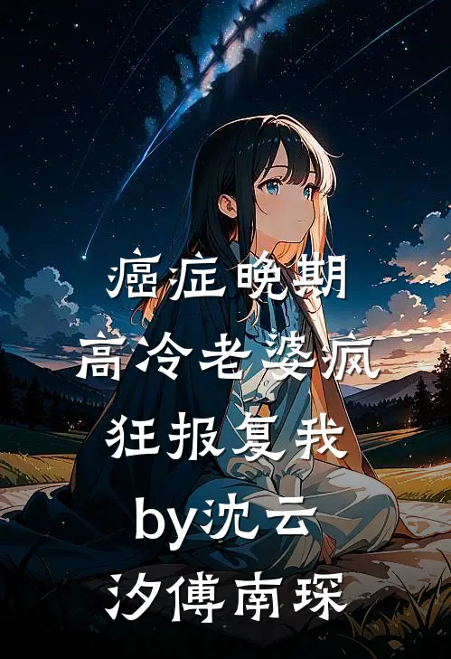 癌症晚期，高冷老婆疯狂报复我by沈云汐傅南琛