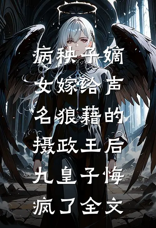 病秧子嫡女嫁给声名狼藉的摄政王后，九皇子悔疯了全文