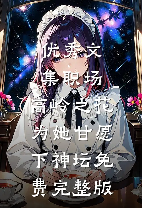 优秀文集职场:高岭之花为她甘愿下神坛免费完整版