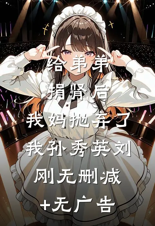 给弟弟捐肾后，我妈抛弃了我孙秀英刘刚无删减+无广告