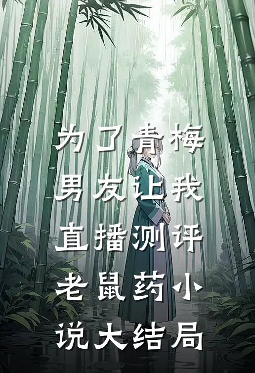 为了青梅，男友让我直播测评老鼠药小说大结局