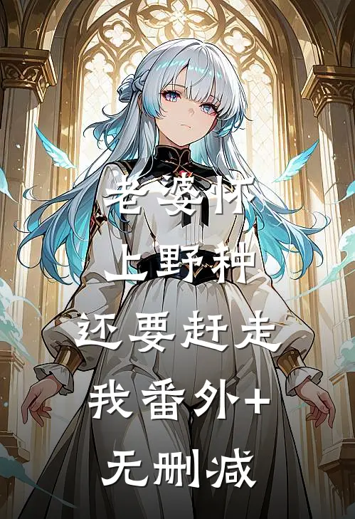 老婆怀上野种，还要赶走我番外+无删减