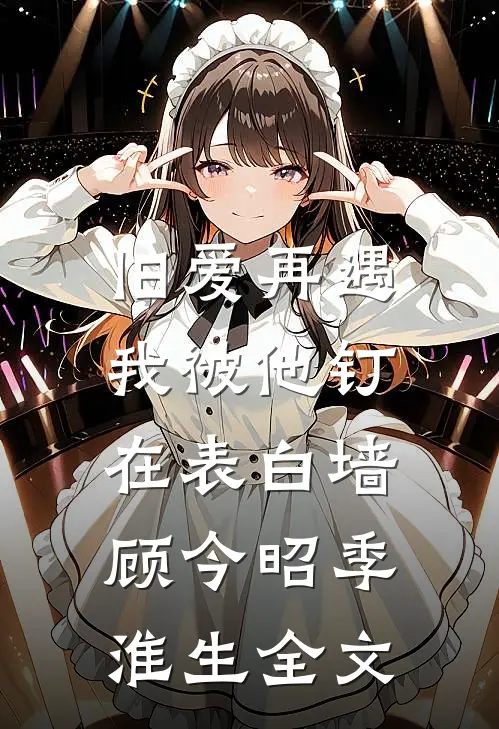 旧爱再遇，我被他钉在表白墙顾今昭季淮生全文
