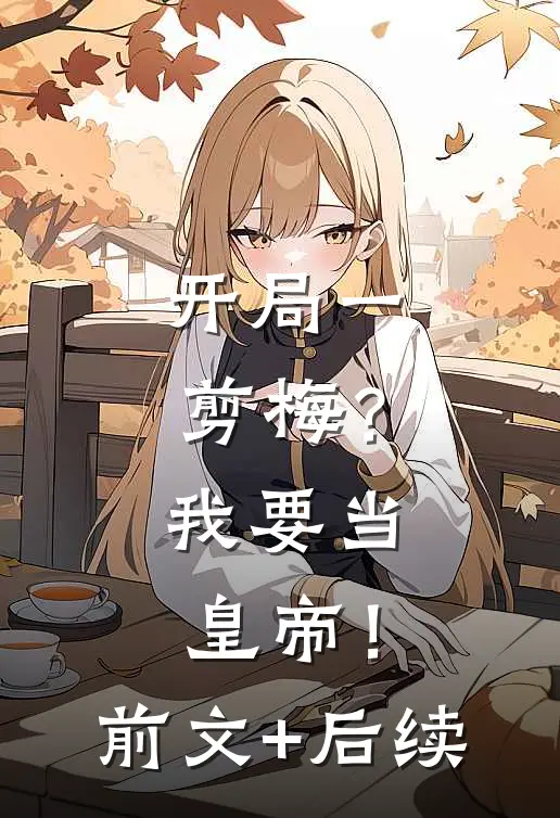 开局一剪梅？我要当皇帝！前文+后续
