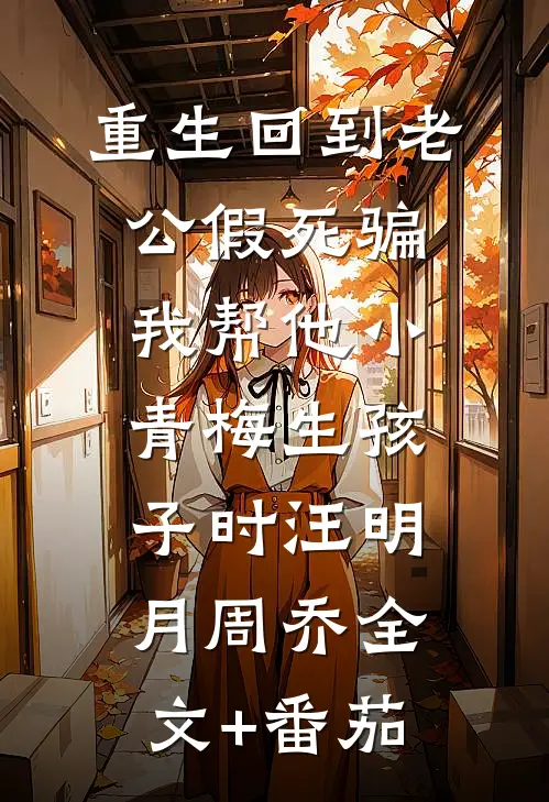 重生回到老公假死骗我帮他小青梅生孩子时汪明月周乔全文+番茄