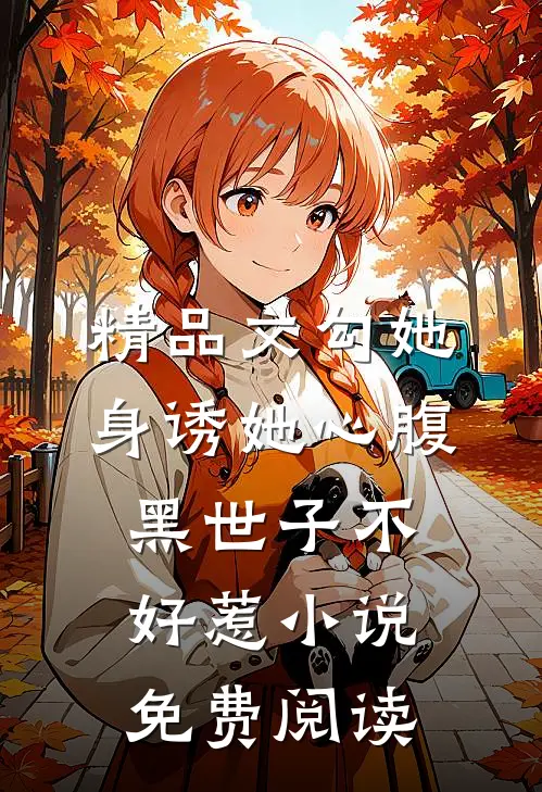 精品文勾她身诱她心腹黑世子不好惹小说免费阅读