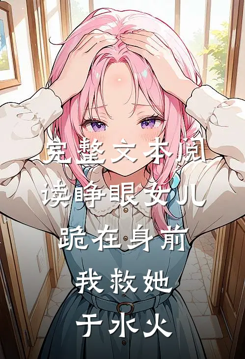 完整文本阅读睁眼女儿跪在身前，我救她于水火