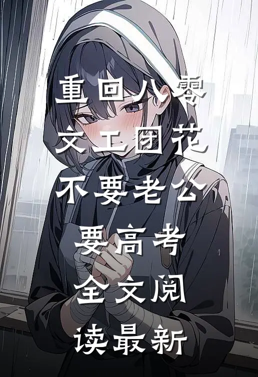 重回八零，文工团花不要老公要高考全文阅读最新