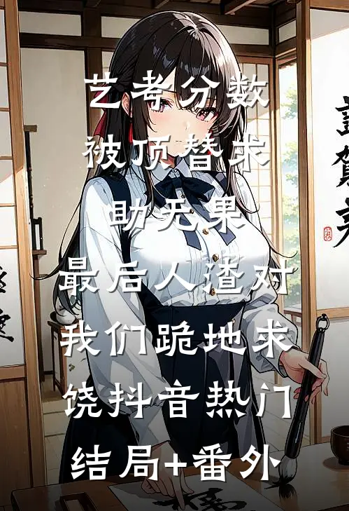 艺考分数被顶替求助无果，最后人渣对我们跪地求饶抖音热门结局+番外