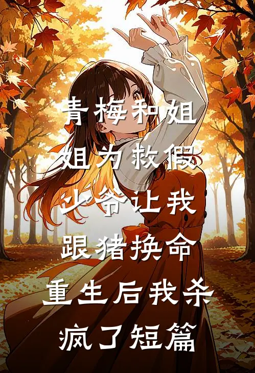 青梅和姐姐为救假少爷让我跟猪换命，重生后我杀疯了短篇