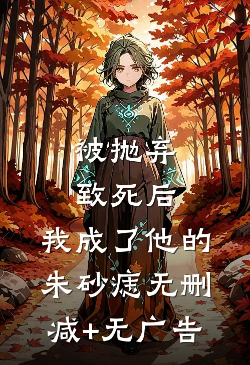 被抛弃致死后，我成了他的朱砂痣无删减+无广告