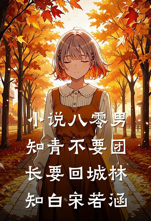 小说八零男知青不要团长要回城(林知白宋若涵)