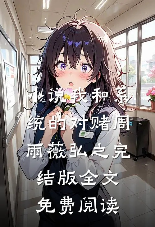小说我和系统的对赌周雨薇弘之完结版全文免费阅读