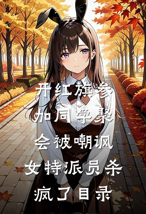 开红旗参加同学聚会被嘲讽，女特派员杀疯了目录