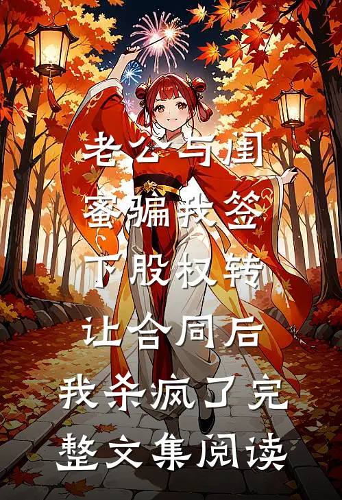 老公与闺蜜骗我签下股权转让合同后，我杀疯了完整文集阅读