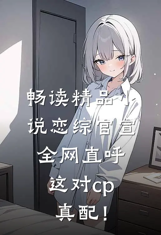 畅读精品小说恋综官宣，全网直呼这对cp真配！