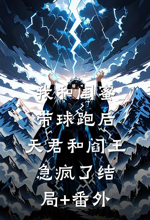 我和闺蜜带球跑后，天君和阎王急疯了结局+番外