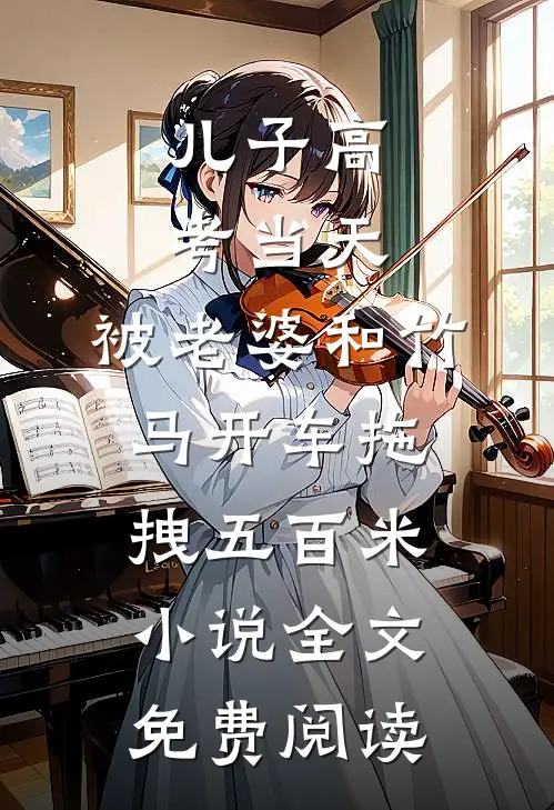 儿子高考当天，被老婆和竹马开车拖拽五百米小说全文免费阅读