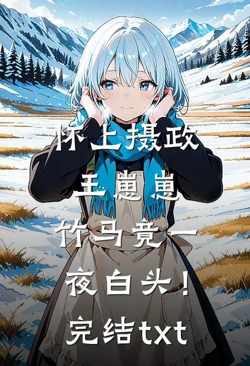 怀上摄政王崽崽，竹马竟一夜白头！完结txt
