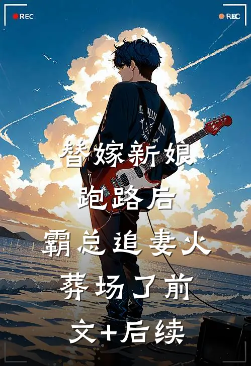 替嫁新娘跑路后，霸总追妻火葬场了前文+后续