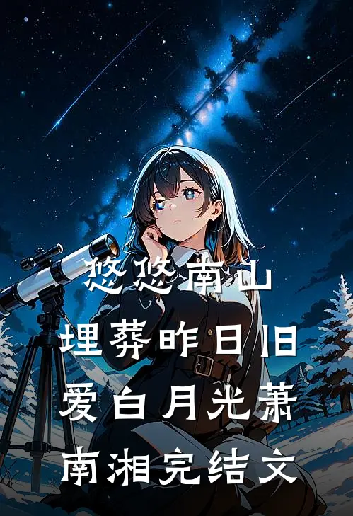 悠悠南山，埋葬昨日旧爱白月光萧南湘完结文