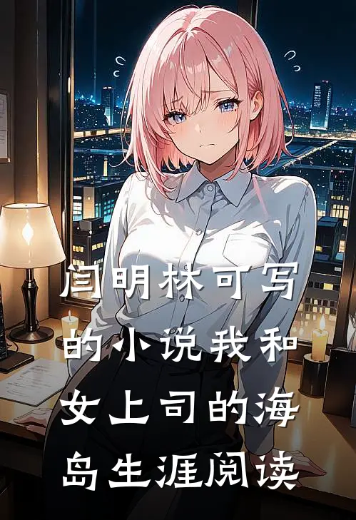 闫明林可写的小说我和女上司的海岛生涯阅读