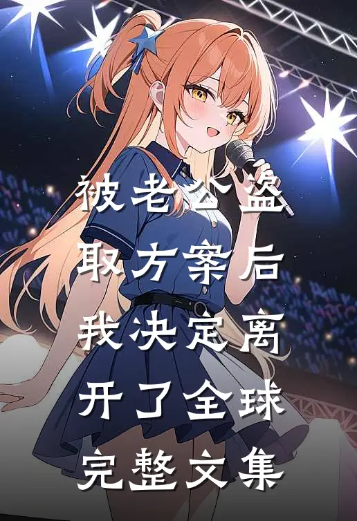 被老公盗取方案后，我决定离开了全球完整文集