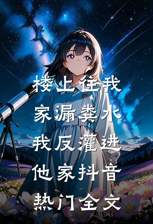 楼上往我家漏粪水，我反灌进他家抖音热门全文