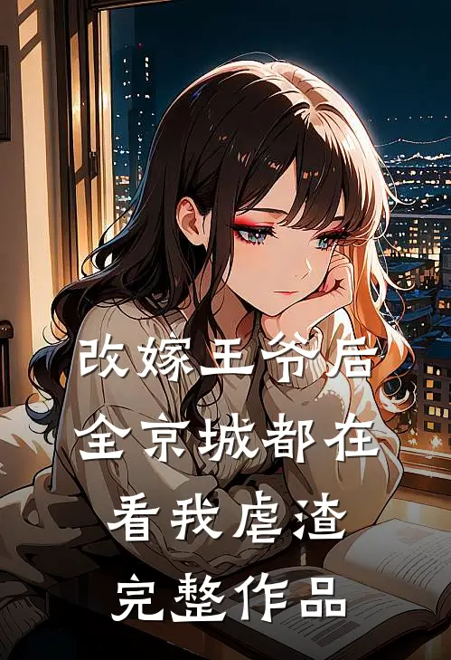改嫁王爷后，全京城都在看我虐渣完整作品