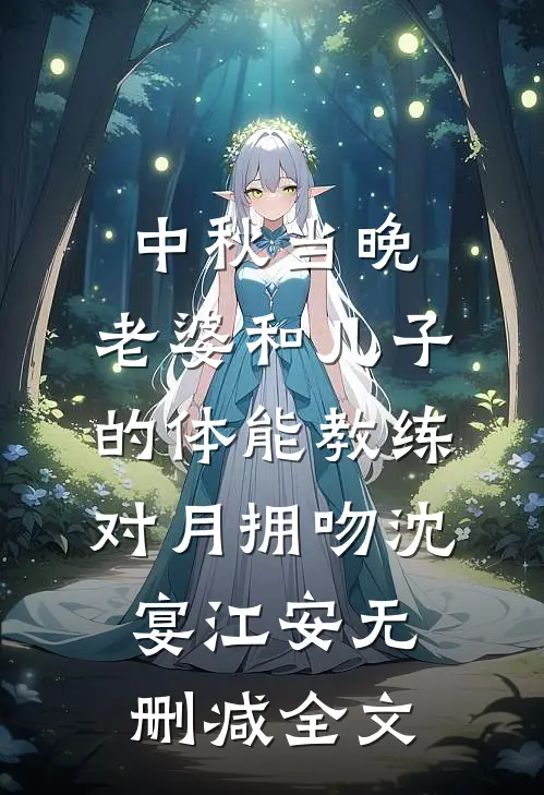 中秋当晚，老婆和儿子的体能教练对月拥吻沈宴江安无删减全文