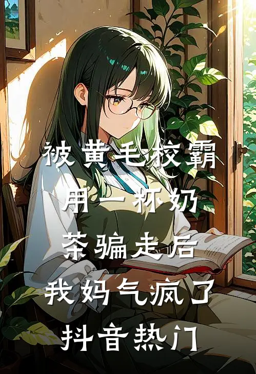 被黄毛校霸用一杯奶茶骗走后，我妈气疯了抖音热门
