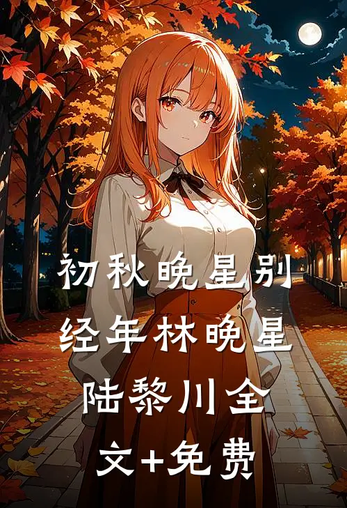 初秋晚星别经年林晚星陆黎川全文+免费