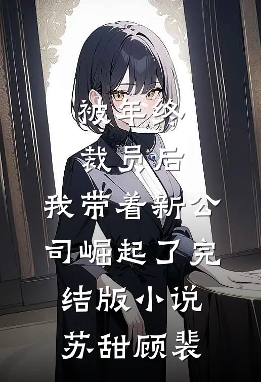 被年终裁员后，我带着新公司崛起了完结版小说苏甜顾裴