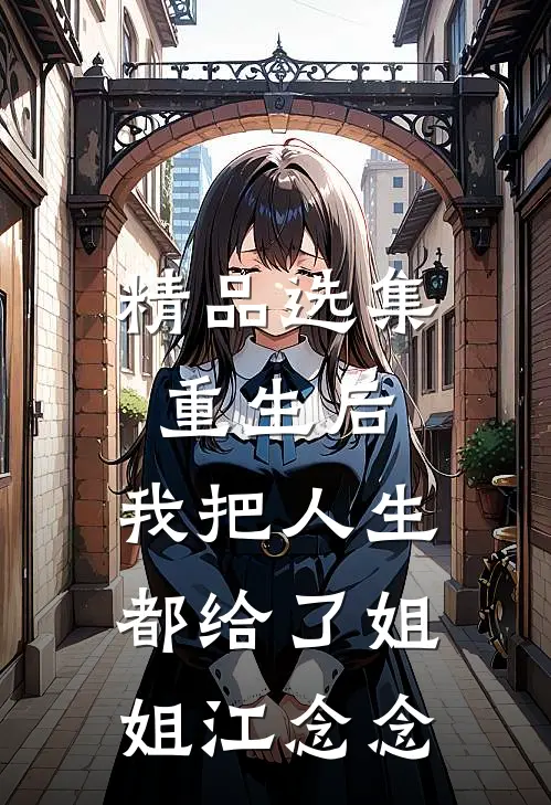 精品选集重生后,我把人生都给了姐姐江念念