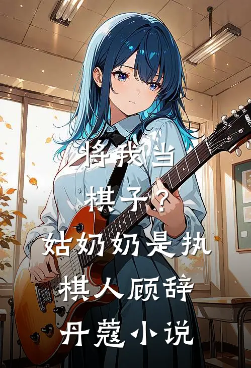 将我当棋子？姑奶奶是执棋人顾辞丹蔻小说