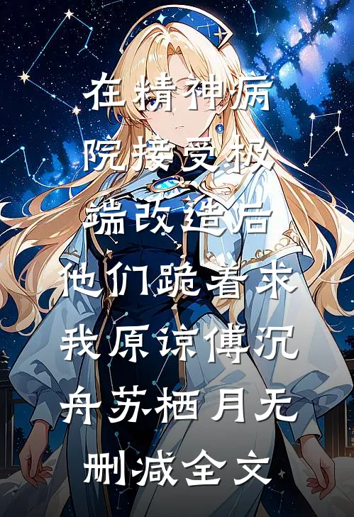 在精神病院接受极端改造后，他们跪着求我原谅傅沉舟苏栖月无删减全文