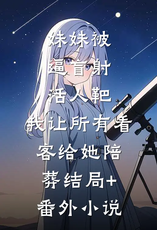 妹妹被逼盲射活人靶，我让所有看客给她陪葬结局+番外小说