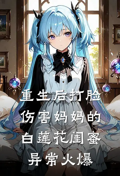 重生后打脸伤害妈妈的白莲花闺蜜异常火爆