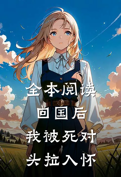 全本阅读回国后，我被死对头拉入怀