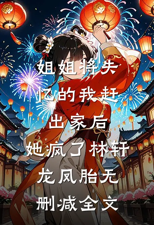 姐姐将失忆的我赶出家后，她疯了林轩龙凤胎无删减全文