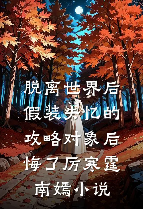 脱离世界后，假装失忆的攻略对象后悔了厉寒霆南嫣小说