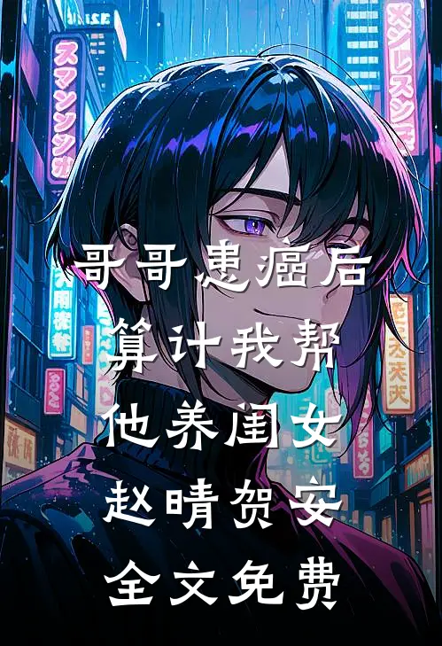 哥哥患癌后算计我帮他养闺女赵晴贺安全文免费