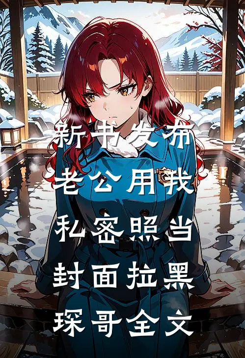 新书发布，老公用我私密照当封面拉黑琛哥全文