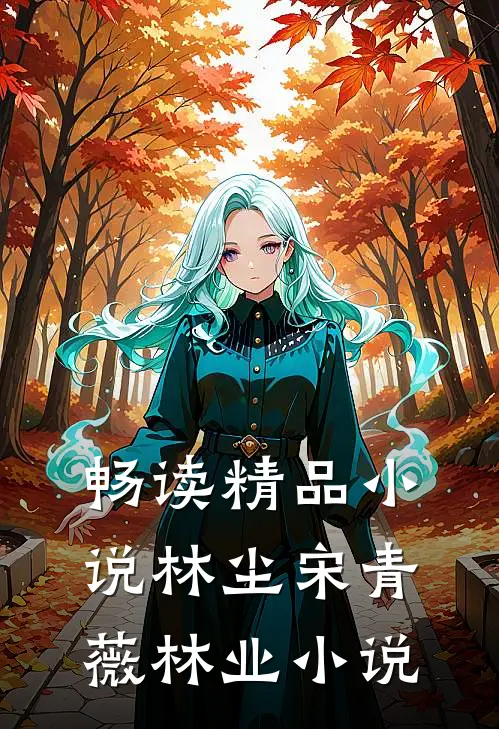 畅读精品小说林尘宋青薇林业小说
