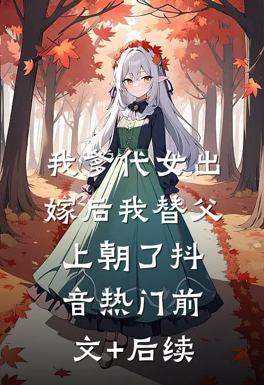 我爹代女出嫁后我替父上朝了抖音热门前文+后续
