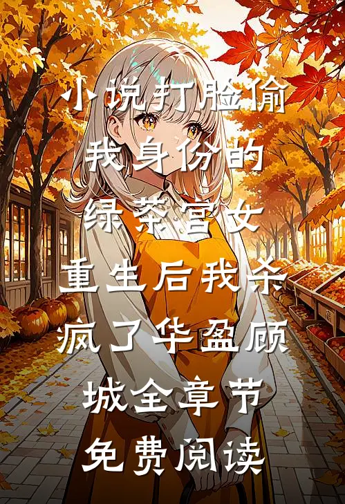 小说打脸偷我身份的绿茶宫女，重生后我杀疯了华盈顾城全章节免费阅读